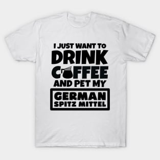 I just want to drink coffee and pet my German Spitz Mittel T-Shirt